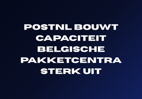 PostNL bouwt capaciteit Belgische pakketcentra sterk uit